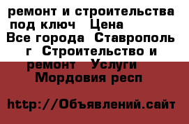 ремонт и строительства под ключ › Цена ­ 1 000 - Все города, Ставрополь г. Строительство и ремонт » Услуги   . Мордовия респ.